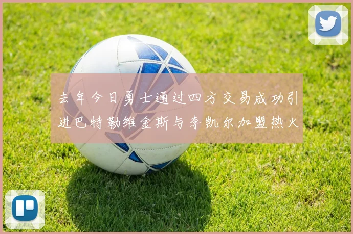 去年今日勇士通过四方交易成功引进巴特勒维金斯与李凯尔加盟热火队