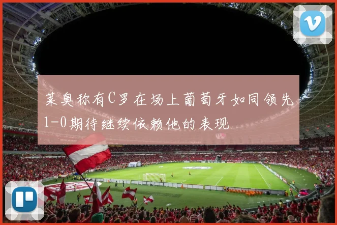 莱奥称有C罗在场上葡萄牙如同领先1-0期待继续依赖他的表现