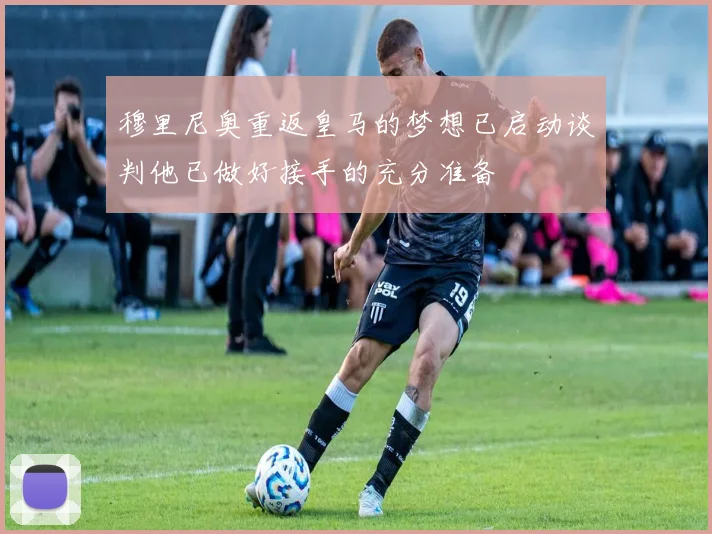 穆里尼奥重返皇马的梦想已启动谈判他已做好接手的充分准备