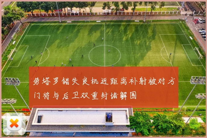 劳塔罗错失良机近距离补射被对方门将与后卫双重封堵解围