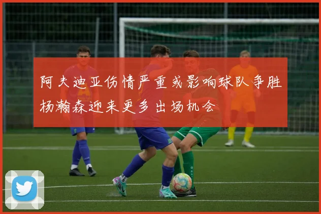 阿夫迪亚伤情严重或影响球队争胜杨瀚森迎来更多出场机会