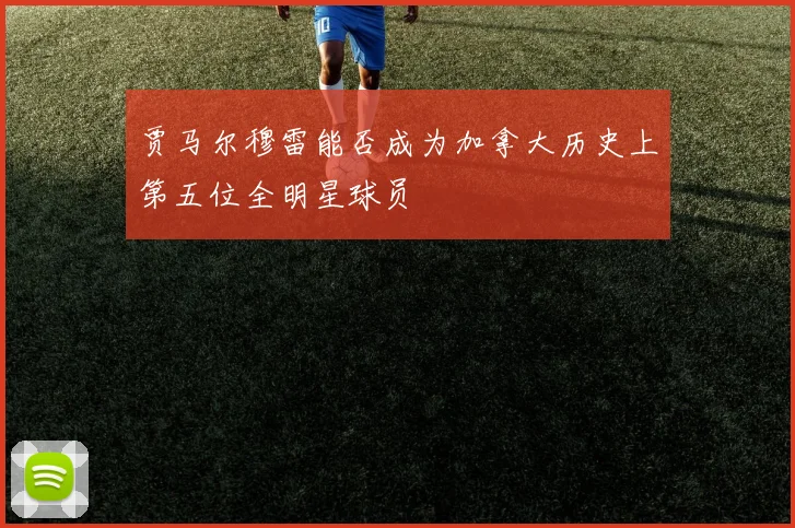 贾马尔穆雷能否成为加拿大历史上第五位全明星球员