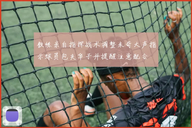 教练亲自指挥战术调整米奇大声指示球员包夹华子并提醒注意配合